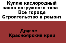 Куплю кислородный насос погружного типа - Все города Строительство и ремонт » Другое   . Красноярский край